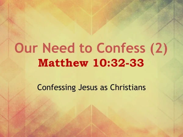Our Need to Confess (2) Matthew 10:32-33