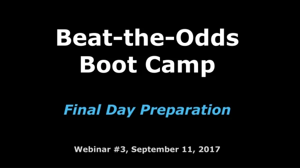 Beat-the-Odds Boot Camp Final Day Preparation Webinar #3, Se ptember 11, 2017