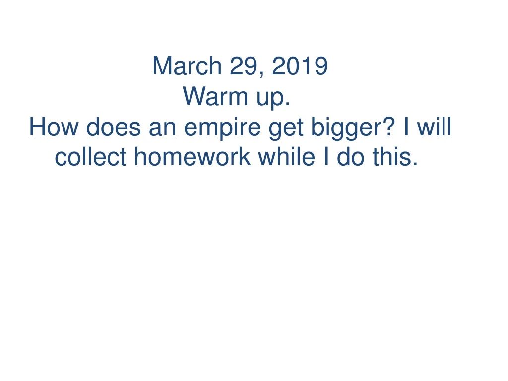 march 29 2019 warm up how does an empire get bigger i will collect homework while i do this