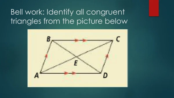 Bell work: Identify all congruent triangles from the picture below
