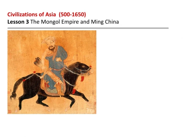 Civilizations of Asia (500-1650) Lesson 3 The Mongol Empire and Ming China