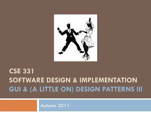 CSE 331 Software Design &amp; Implementation GUI &amp; (a little on) design patterns iII
