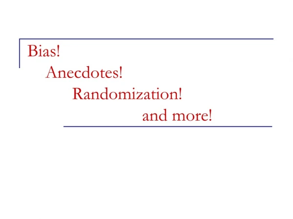 Bias! Anecdotes! Randomization! 	 		 and more!