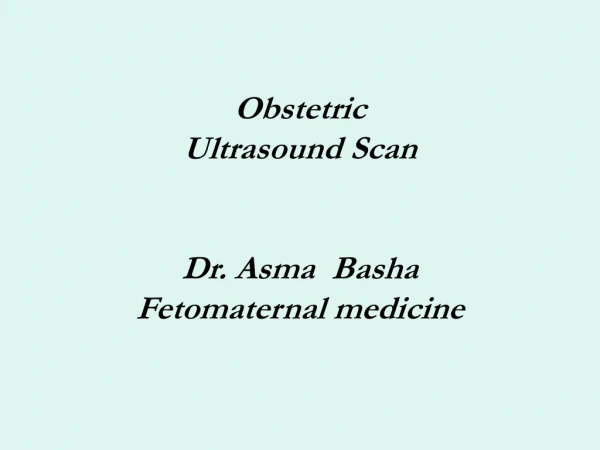 Obstetric Ultrasound Scan Dr. Asma Basha Fetomaternal medicine