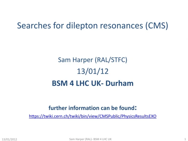Searches for dilepton resonances (CMS) Sam Harper (RAL/STFC) 13/01/12 BSM 4 LHC UK- Durham