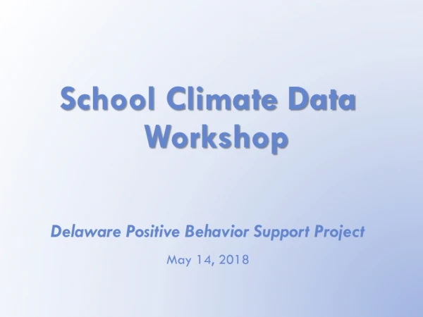 School Climate Data Workshop Delaware Positive Behavior Support Project May 1 4 , 2018