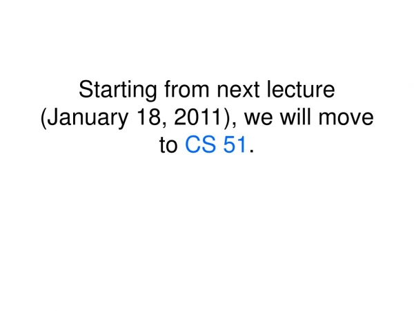 Starting from next lecture (January 18, 2011), we will move to CS 51 .
