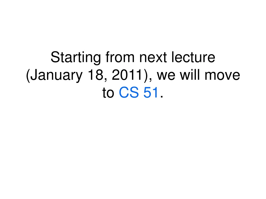 starting from next lecture january 18 2011 we will move to cs 51