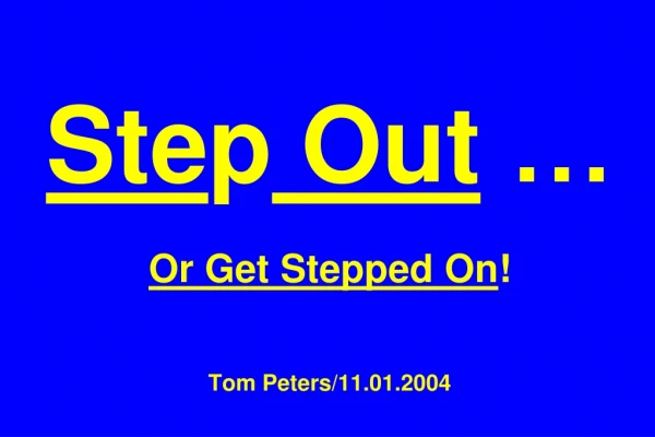 Ste p Out … Or Get Stepped On ! Tom Peters/11.01.2004