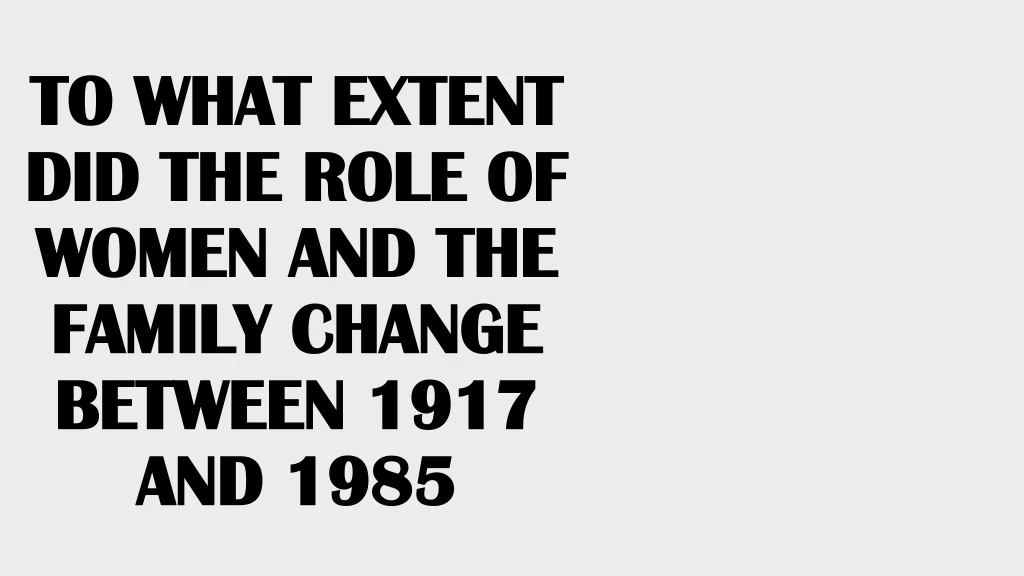 to what extent did the role of women and the family change between 1917 and 1985