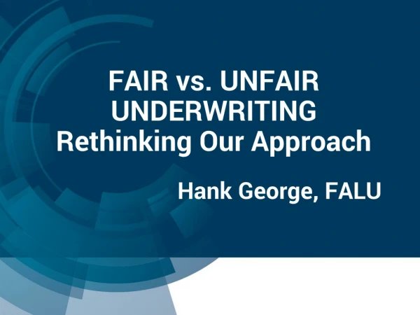 FAIR vs. UNFAIR UNDERWRITING Rethinking Our Approach