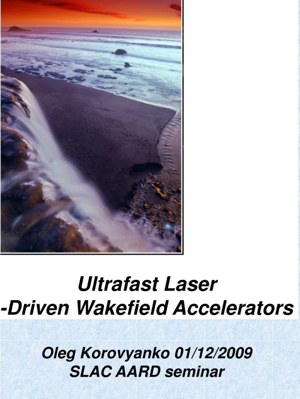 Ultrafast Laser -Driven Wakefield Accelerators Oleg Korovyanko 01/12/2009 SLAC AARD seminar