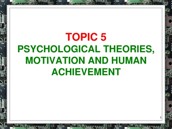 TOPIC 5 PSYCHOLOGICAL THEORIES, MOTIVATION AND HUMAN ACHIEVEMENT