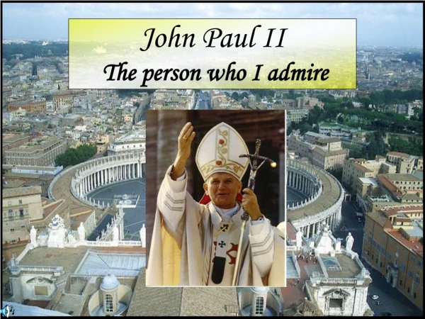 John Paul II The person who I admire
