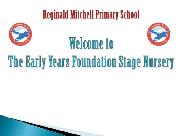 Reginald Mitchell Primary School Welcome to The Early Years Foundation Stage Nursery