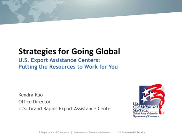 Strategies for Going Global U.S. Export Assistance Centers: Putting the Resources to Work for You