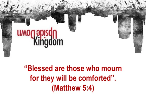 “ B lessed are those who mourn for they will be comforted”. (Matthew 5:4)
