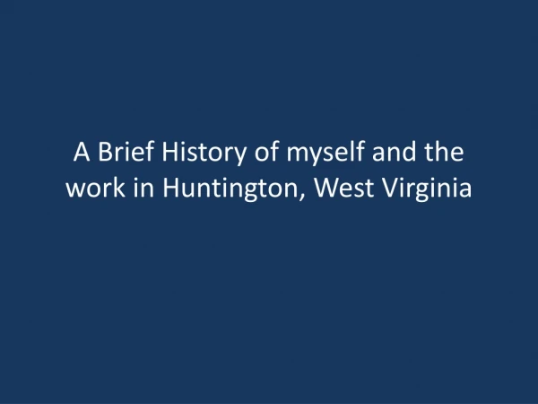 A Brief History of myself and the work in Huntington, West Virginia