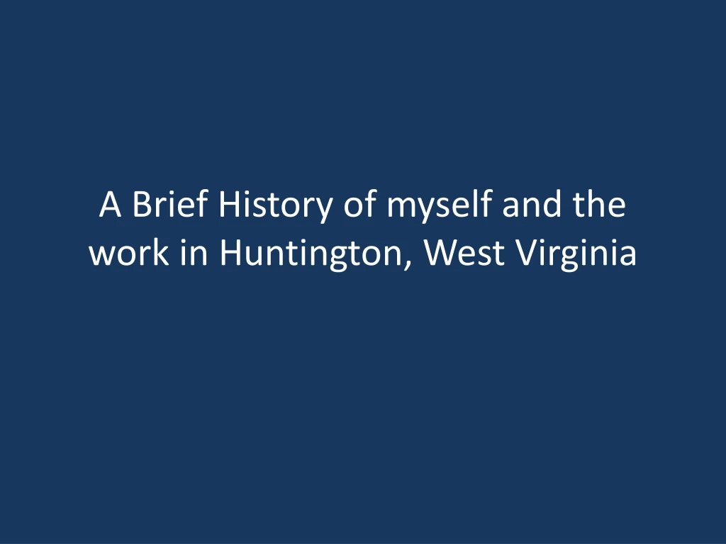 a brief history of myself and the work in huntington west virginia