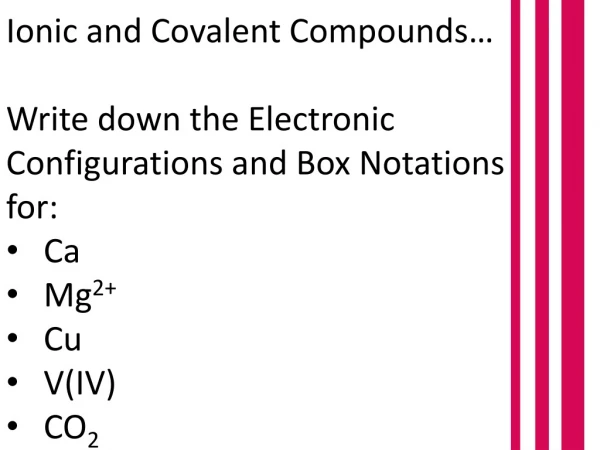 Ionic and Covalent Compounds… Write down the E lectronic C onfigurations and Box Notations for: