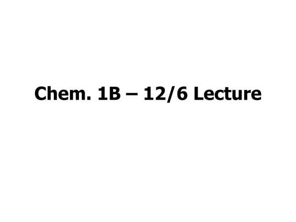 Chem. 1B – 12/6 Lecture