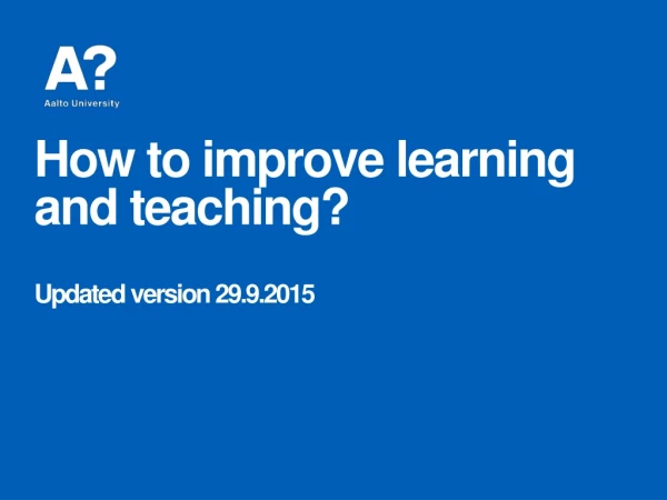 How to improve learning and teaching? Updated version 29.9.2015