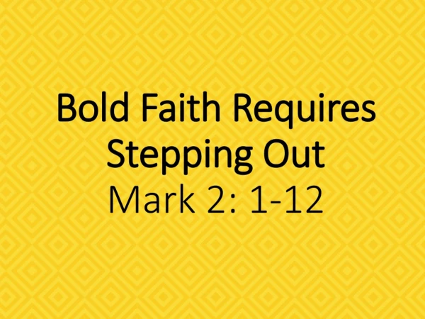Bold Faith Requires Stepping Out Mark 2: 1-12