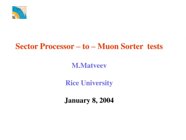 Sector Processor – to – Muon Sorter tests M.Matveev Rice University January 8, 2004