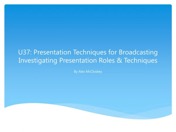 U37: Presentation Techniques for Broadcasting Investigating Presentation Roles &amp; Techniques