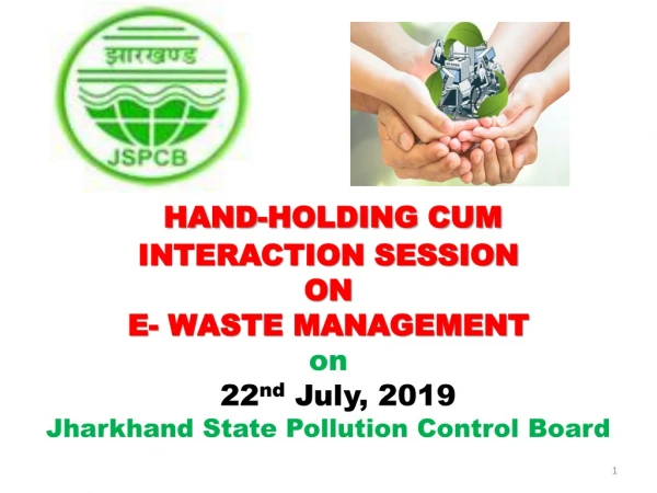 HAND-HOLDING CUM INTERACTION SESSION ON E- WASTE MANAGEMENT on 22 nd July, 2019