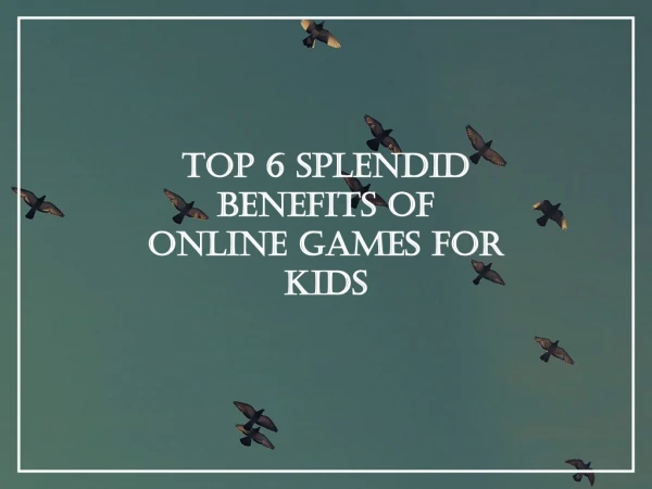 Top 6 Splendid Benefits of Online Games for Kids