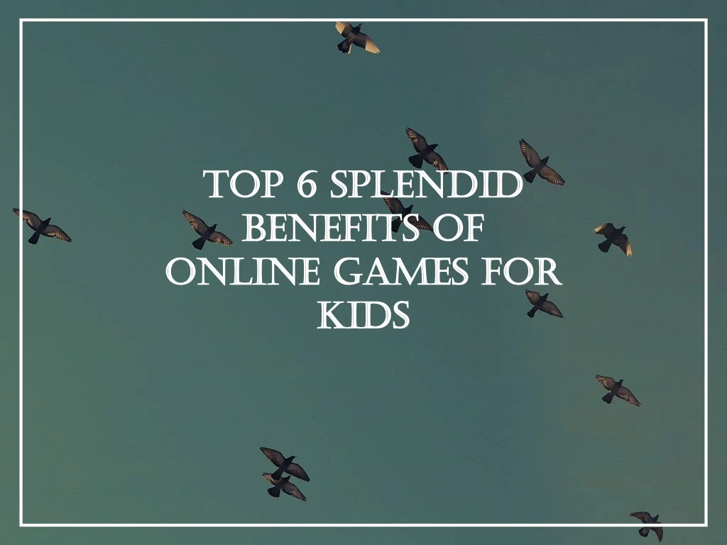 top 6 splendid benefits of online games for kids