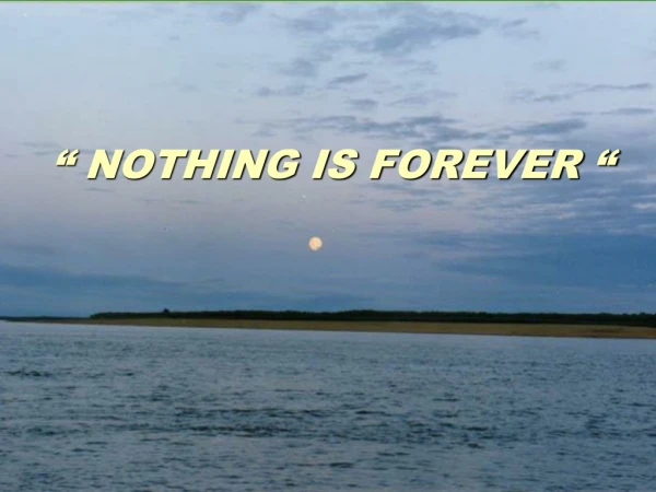 “ NOTHING IS FOREVER “