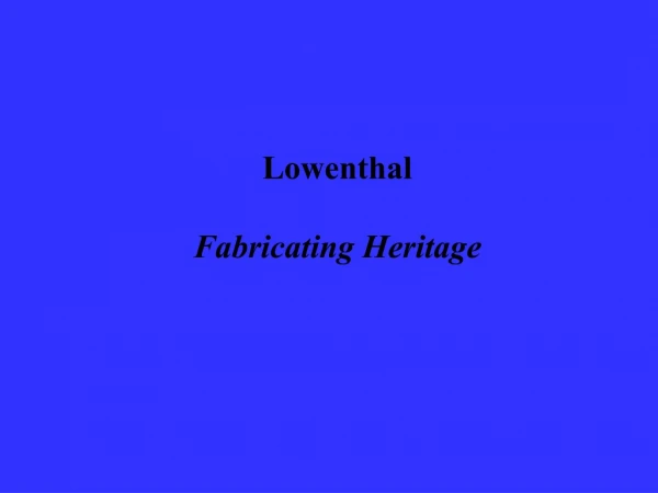 Lowenthal Fabricating Heritage