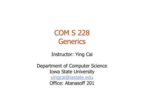 COM S 228 Generics Instructor: Ying Cai Department of Computer Science Iowa State University