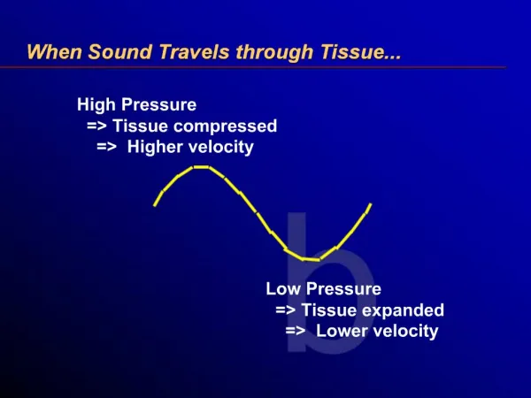 High Pressure Tissue compressed Higher velocity