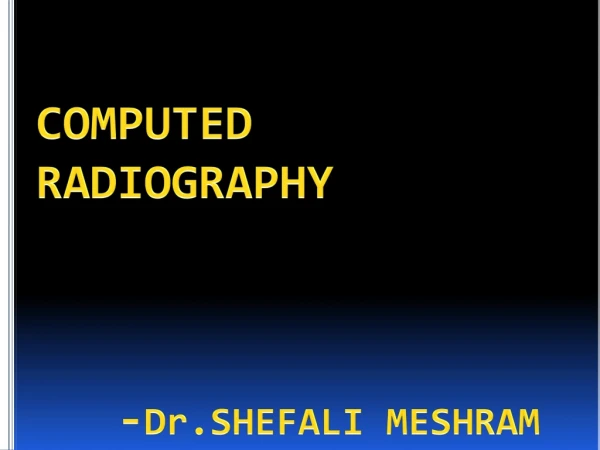 COMPUTED RADIOGRAPHY - Dr.SHEFALI MESHRAM