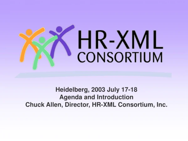 Heidelberg, 2003 July 17-18 Agenda and Introduction Chuck Allen, Director, HR-XML Consortium, Inc.