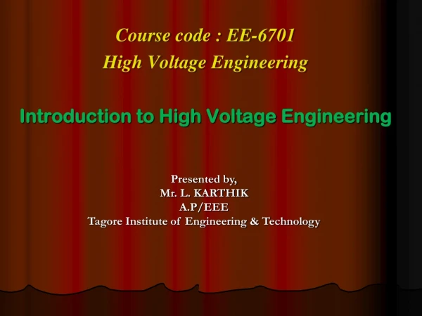 Course code : EE-6701 High Voltage Engineering Introduction to High V oltage E ngineering