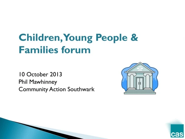 Children, Young People &amp; Families forum 10 October 2013 Phil Mawhinney Community Action Southwark