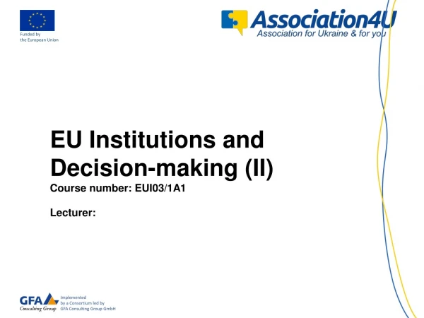 EU Institutions and Decision-making (II) Course number : EUI03/1A1