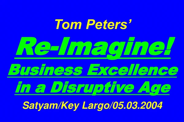 Tom Peters’ Re-Imagine! Business Excellence in a Disruptive Age Satyam/Key Largo/05.03.2004