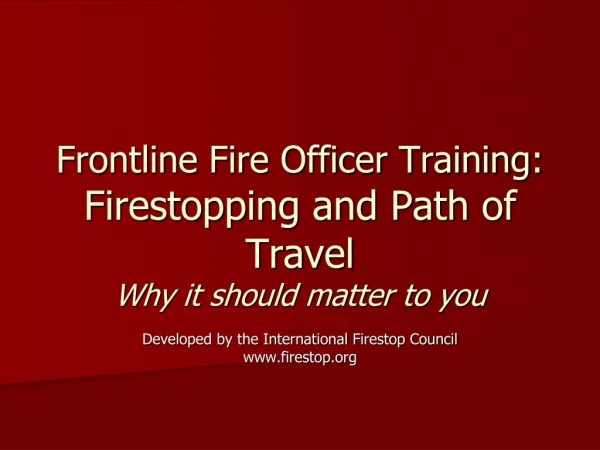 Frontline Fire Officer Training: Firestopping and Path of Travel Why it should matter to you