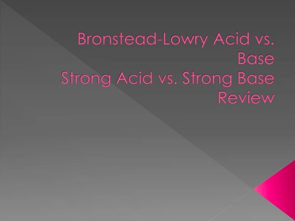 Bronstead -Lowry Acid vs. Base Strong Acid vs. Strong Base Review