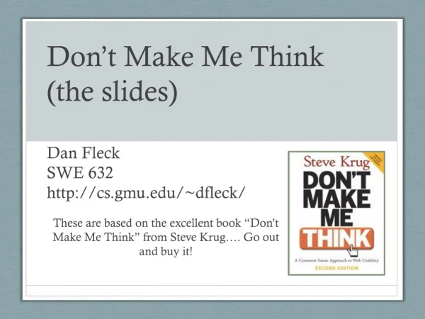 Don’t Make Me Think (the slides) Dan Fleck SWE 632 cs.gmu /~ dfleck /