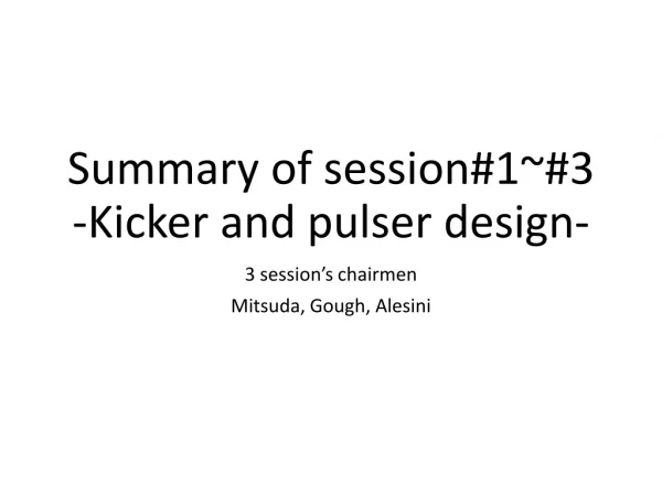 Summary of session#1~#3 -Kicker and pulser design-