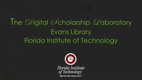 T he D igital S cholarship L aboratory Evans Library Florida Institute of Technology