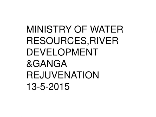 MINISTRY OF WATER RESOURCES,RIVER DEVELOPMENT &amp;GANGA REJUVENATION 13-5-2015