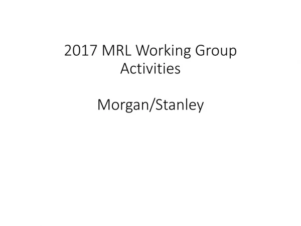 2017 MRL Working Group Activities Morgan/Stanley