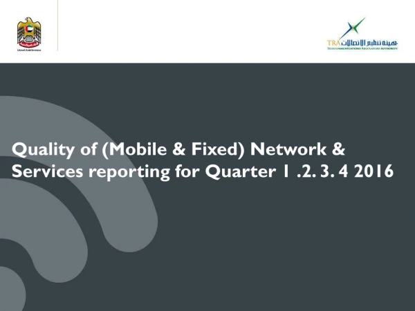 Quality of (Mobile &amp; Fixed) Network &amp; Services reporting for Quarter 1 .2. 3. 4 2016